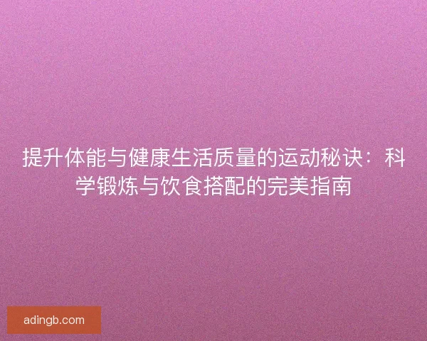 提升体能与健康生活质量的运动秘诀：科学锻炼与饮食搭配的完美指南