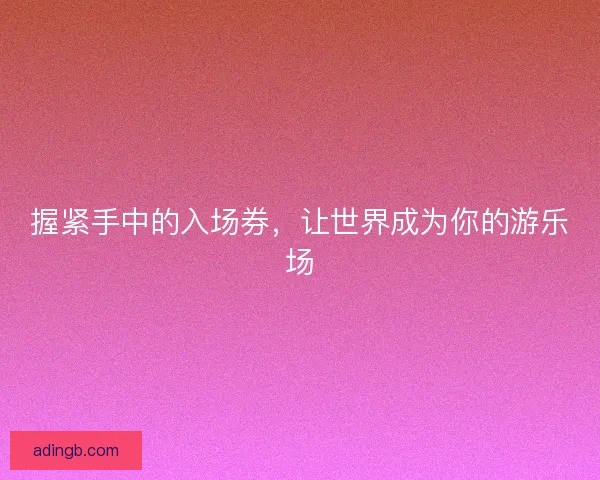 握紧手中的入场券，让世界成为你的游乐场